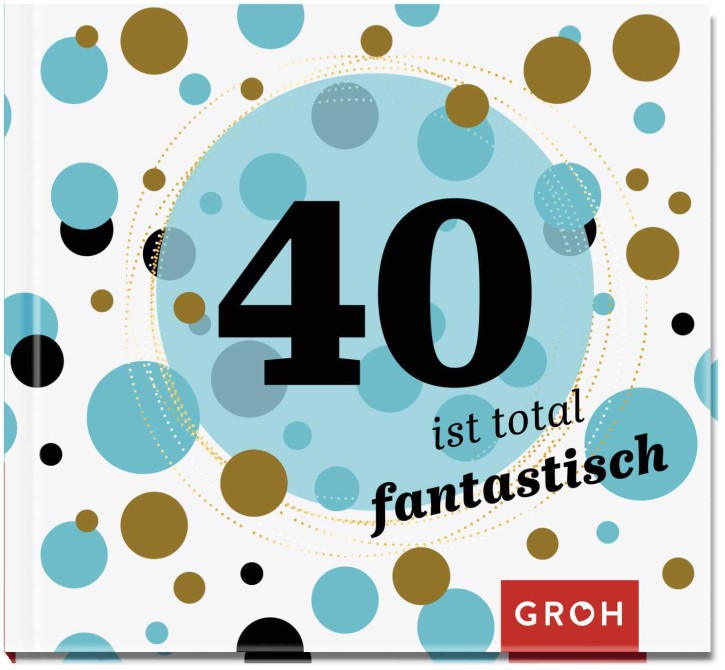 40 ist total fantastisch: Geschenkbuch zum 40. Geburtstag 40 ist total fantastisch: Geschenkbuch zum 40. Geburtstag